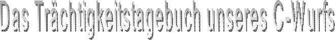 Das Tr�chtigkeitstagebuch unseres C-Wurfs